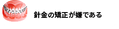 針金の矯正が嫌である