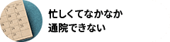 忙しくてなかなか通院できない